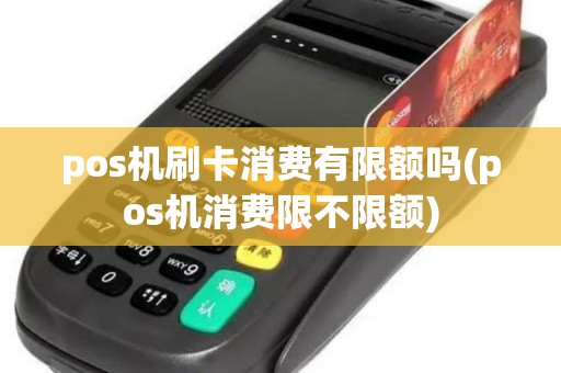 pos机刷卡消费有限额吗(pos机消费限不限额)