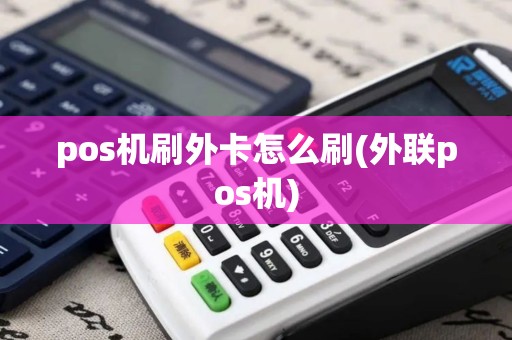 pos机刷外卡怎么刷(外联pos机)
