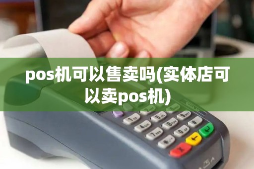 pos机可以售卖吗(实体店可以卖pos机)