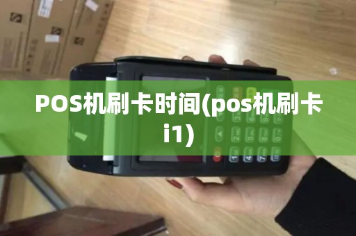 POS机刷卡时间(pos机刷卡i1)