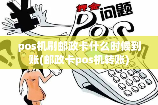 pos机刷邮政卡什么时候到账(邮政卡pos机转账)