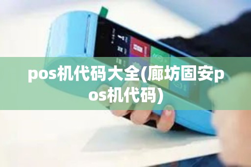 pos机代码大全(廊坊固安pos机代码) pos机代码大全(廊坊固安pos机代码)