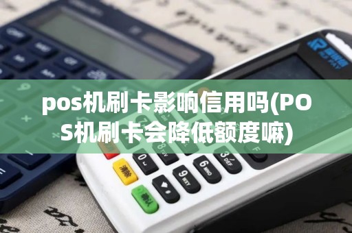 pos机刷卡影响信用吗(POS机刷卡会降低额度嘛)