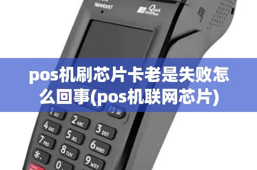 pos机刷芯片卡老是失败怎么回事(pos机联网芯片) pos机刷芯片卡老是失败怎么回事(pos机联网芯片)