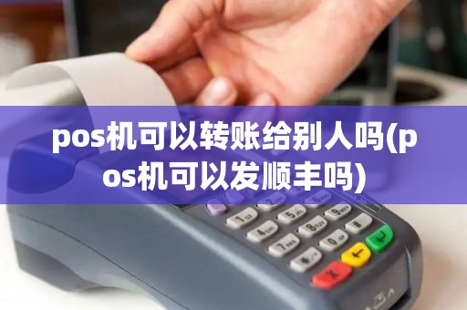 pos机可以转账给别人吗(pos机可以发顺丰吗)