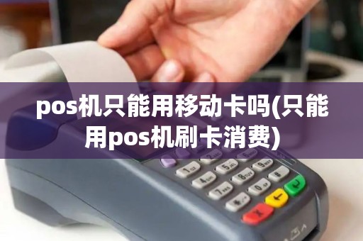 pos机只能用移动卡吗(只能用pos机刷卡消费)