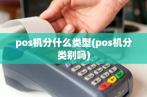 pos机分什么类型(pos机分类别吗) pos机分什么类型(pos机分类别吗)