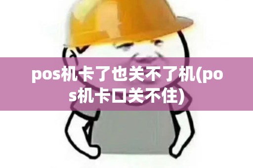 pos机卡了也关不了机(pos机卡口关不住) pos机卡了也关不了机(pos机卡口关不住)