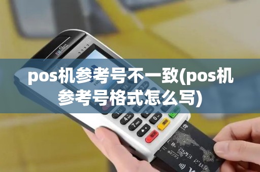 pos机参考号不一致(pos机参考号格式怎么写)