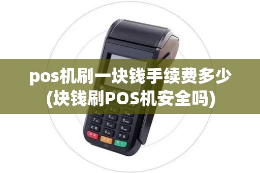 pos机刷一块钱手续费多少(块钱刷POS机安全吗)