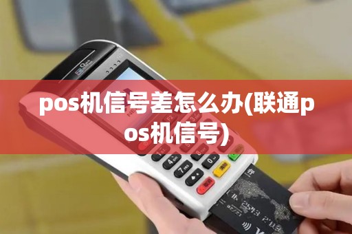pos机信号差怎么办(联通pos机信号) pos机信号差怎么办(联通pos机信号)