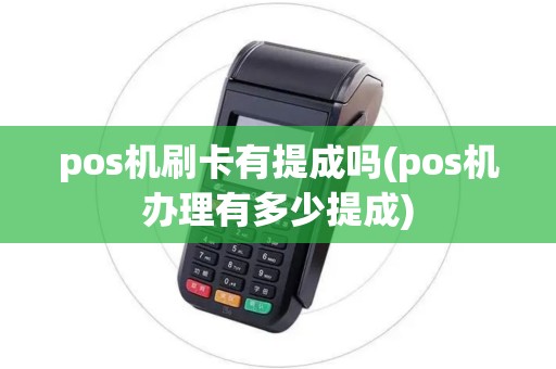 pos机刷卡有提成吗(pos机办理有多少提成) pos机刷卡有提成吗(pos机办理有多少提成)