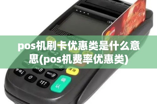pos机刷卡优惠类是什么意思(pos机费率优惠类) pos机刷卡优惠类是什么意思(pos机费率优惠类)