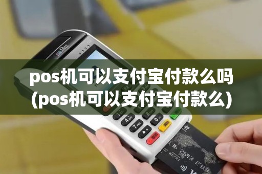 pos机可以支付宝付款么吗(pos机可以支付宝付款么) pos机可以支付宝付款么吗(pos机可以支付宝付款么)