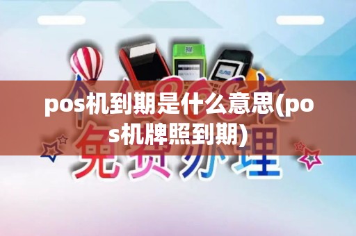 pos机到期是什么意思(pos机牌照到期) pos机到期是什么意思(pos机牌照到期)