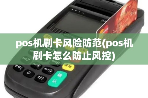 pos机刷卡风险防范(pos机刷卡怎么防止风控)