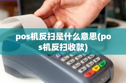pos机反扫是什么意思(pos机反扫收款) pos机反扫是什么意思(pos机反扫收款)