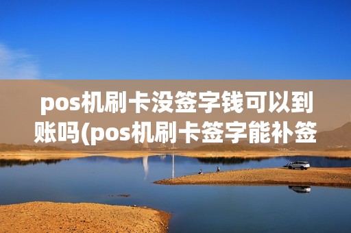 pos机刷卡没签字钱可以到账吗(pos机刷卡签字能补签) pos机刷卡没签字钱可以到账吗(pos机刷卡签字能补签)