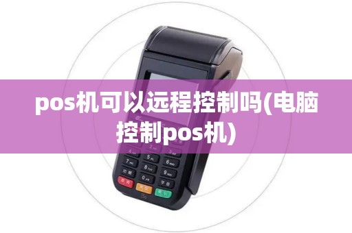 pos机可以远程控制吗(电脑控制pos机) pos机可以远程控制吗(电脑控制pos机)