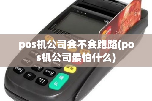 pos机公司会不会跑路(pos机公司最怕什么)