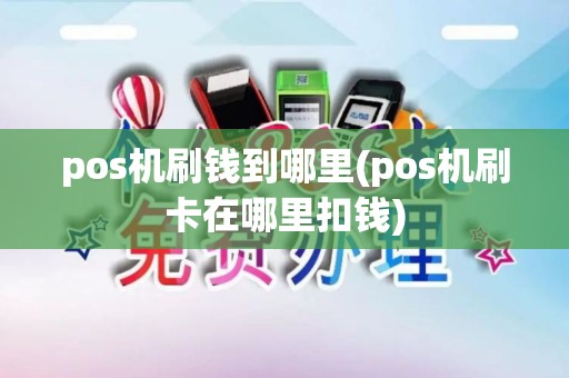 pos机刷钱到哪里(pos机刷卡在哪里扣钱) pos机刷钱到哪里(pos机刷卡在哪里扣钱)