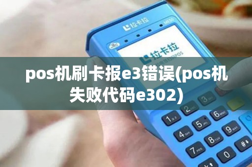 pos机刷卡报e3错误(pos机失败代码e302) pos机刷卡报e3错误(pos机失败代码e302)