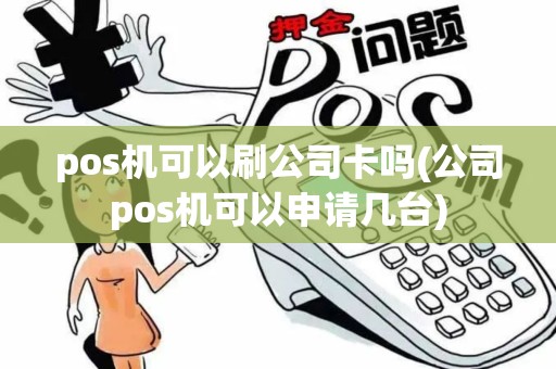 pos机可以刷公司卡吗(公司pos机可以申请几台) pos机可以刷公司卡吗(公司pos机可以申请几台)