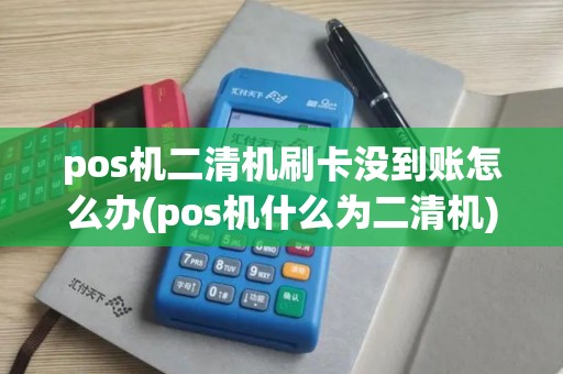 pos机二清机刷卡没到账怎么办(pos机什么为二清机) pos机二清机刷卡没到账怎么办(pos机什么为二清机)
