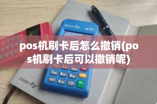 pos机刷卡后怎么撤销(pos机刷卡后可以撤销呢) pos机刷卡后怎么撤销(pos机刷卡后可以撤销呢)