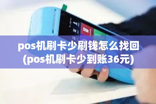 pos机刷卡少刷钱怎么找回(pos机刷卡少到账36元)