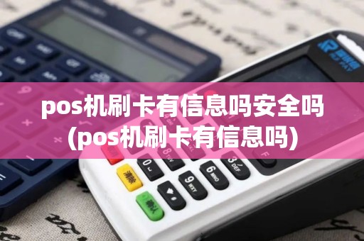 pos机刷卡有信息吗安全吗(pos机刷卡有信息吗)
