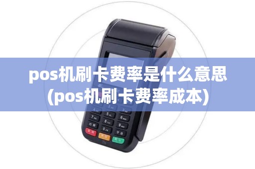 pos机刷卡费率是什么意思(pos机刷卡费率成本) pos机刷卡费率是什么意思(pos机刷卡费率成本)