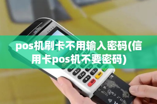 pos机刷卡不用输入密码(信用卡pos机不要密码) pos机刷卡不用输入密码(信用卡pos机不要密码)