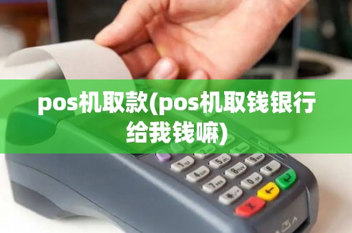 pos机取款(pos机取钱银行给我钱嘛)