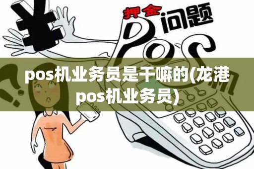 pos机业务员是干嘛的(龙港pos机业务员) pos机业务员是干嘛的(龙港pos机业务员)