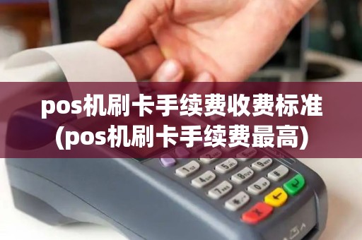 pos机刷卡手续费收费标准(pos机刷卡手续费最高) pos机刷卡手续费收费标准(pos机刷卡手续费最高)
