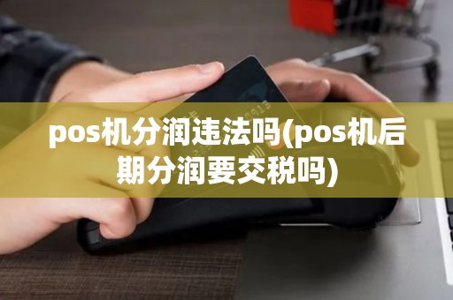 pos机分润违法吗(pos机后期分润要交税吗)