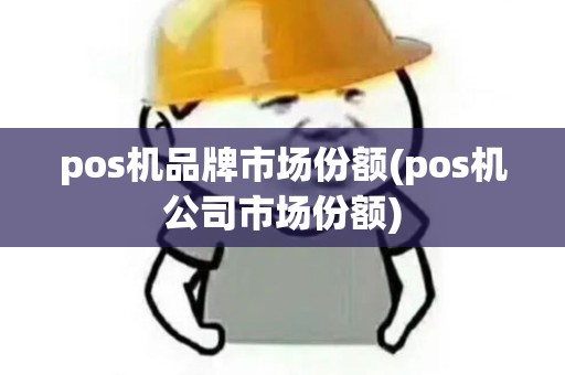 pos机品牌市场份额(pos机公司市场份额)