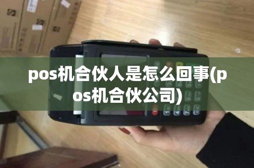 pos机合伙人是怎么回事(pos机合伙公司)