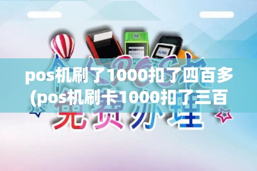 pos机刷了1000扣了四百多(pos机刷卡1000扣了三百多)