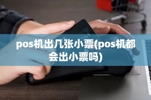 pos机出几张小票(pos机都会出小票吗)
