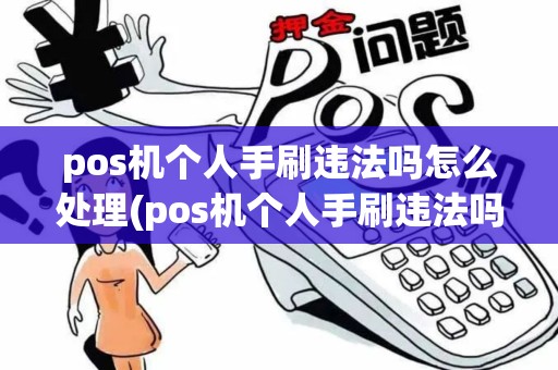 pos机个人手刷违法吗怎么处理(pos机个人手刷违法吗)