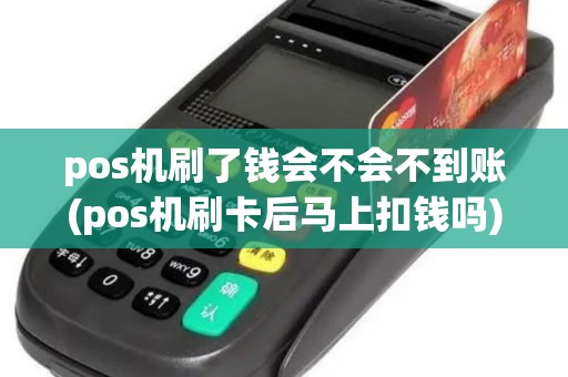 pos机刷了钱会不会不到账(pos机刷卡后马上扣钱吗)