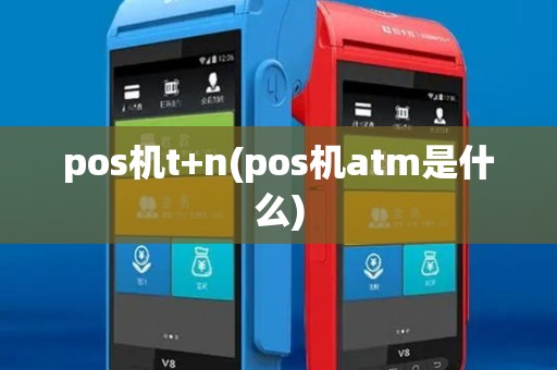 pos机t+n(pos机atm是什么)
