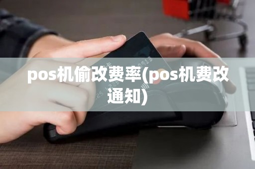 pos机偷改费率(pos机费改通知)