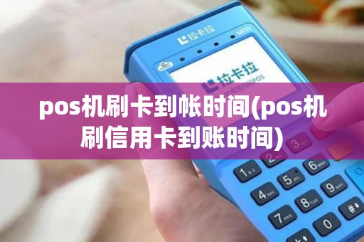 pos机刷卡到帐时间(pos机刷信用卡到账时间) pos机刷卡到帐时间(pos机刷信用卡到账时间)