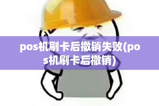 pos机刷卡后撤销失败(pos机刷卡后撤销) pos机刷卡后撤销失败(pos机刷卡后撤销)