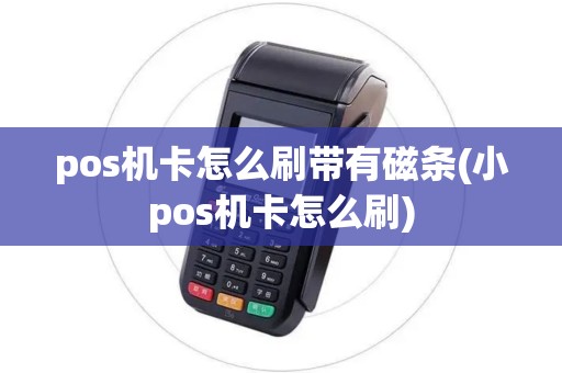 pos机卡怎么刷带有磁条(小pos机卡怎么刷) pos机卡怎么刷带有磁条(小pos机卡怎么刷)
