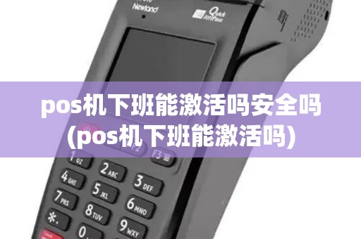 pos机下班能激活吗安全吗(pos机下班能激活吗)