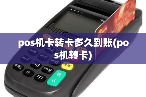 pos机卡转卡多久到账(pos机转卡)